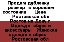 Продам дубленку 46 размер, в хорошем состоянии,  › Цена ­ 6 000 - Ростовская обл., Ростов-на-Дону г. Одежда, обувь и аксессуары » Женская одежда и обувь   . Ростовская обл.